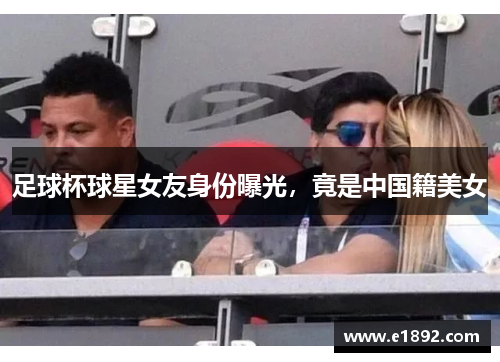 足球杯球星女友身份曝光，竟是中国籍美女