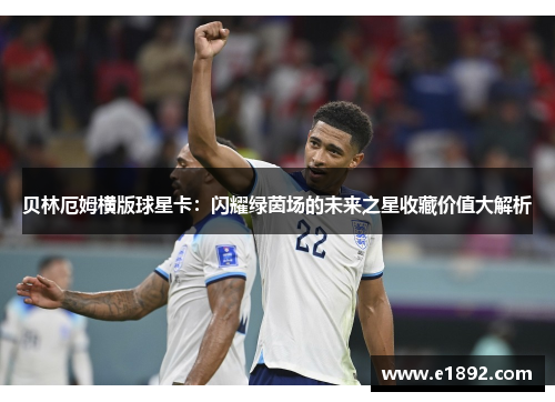 贝林厄姆横版球星卡：闪耀绿茵场的未来之星收藏价值大解析