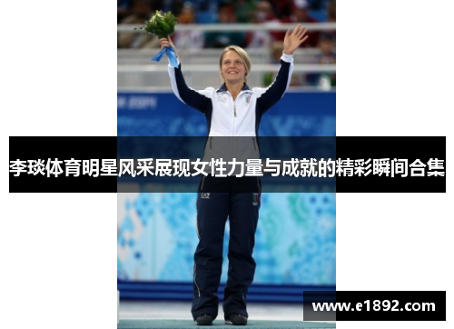 李琰体育明星风采展现女性力量与成就的精彩瞬间合集